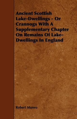 Cover image: Ancient Scottish Lake-Dwellings - Or Crannogs With A Supplementary Chapter On Remains Of Lake-Dwellings In England 9781443787666