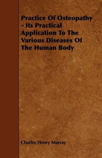Cover image: Practice Of Osteopathy - Its Practical Application To The Various Diseases Of The Human Body 9781444677010