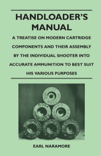 Cover image: Handloader's Manual - A Treatise on Modern Cartridge Components and Their Assembly by the Individual Shooter Into Accurate Ammunition to Best Suit his Various Purposes 9781446526422