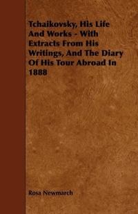 Cover image: Tchaikovsky, His Life And Works - With Extracts From His Writings, And The Diary Of His Tour Abroad In 1888 9781443785518