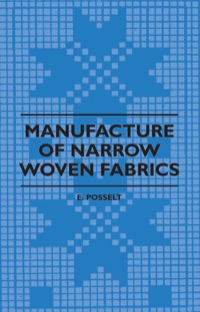 Cover image: Manufacture of Narrow Woven Fabrics - Ribbons, Trimmings, Edgings, Etc. - Giving Description of the Various Yarns Used, the Construction of Weaves and Novelties in Fabrics Structures, also Desriptive Matter as to Looms, Etc. 9781408694817