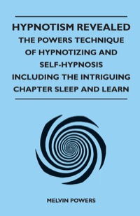 صورة الغلاف: Hypnotism Revealed - The Powers Technique of Hypnotizing and Self-Hypnosis - Including the Intriguing Chapter Sleep and Learn 9781446526774