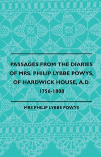 Cover image: Passages from the Diaries of Mrs. Philip Lybbe Powys, of Hardwick House, A.D. 1756-1808 (1899) 9781445507798
