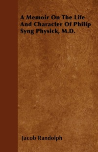 Cover image: A Memoir On The Life And Character Of Philip Syng Physick, M.D. 9781446053256