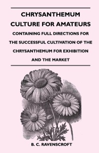 Cover image: Chrysanthemum Culture For Amateurs: Containing Full Directions For the Successful Cultivation of the Chrysanthemum For Exhibition and the Market 9781446525982