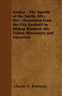 Imagen de portada: Anskar - The Apostle of the North, 801-865 - Translated from the Vita Anskarii by Bishop Rimbert, His Fellow Missionary and Successor 9781447402190