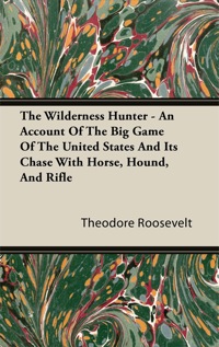 Omslagafbeelding: The Wilderness Hunter - An Account of the Big Game of the United States and Its Chase with Horse, Hound, and Rifle 9781446070406