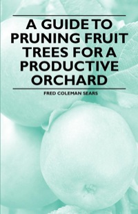صورة الغلاف: A Guide to Pruning Fruit Trees for a Productive Orchard 9781446537695