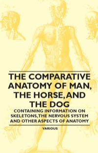صورة الغلاف: The Comparative Anatomy of Man, the Horse, and the Dog - Containing Information on Skeletons, the Nervous System and Other Aspects of Anatomy 9781446536407