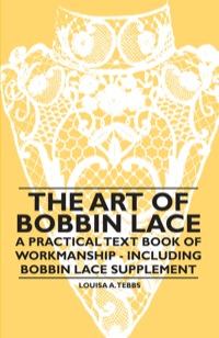 Cover image: The Art of Bobbin Lace - A Practical Text Book of Workmanship - Including Bobbin Lace Supplement 9781445528205