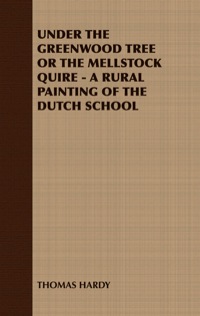 Cover image: UNDER THE GREENWOOD TREE OR THE MELLSTOCK QUIRE - A RURAL PAINTING OF THE DUTCH SCHOOL 9781408629260
