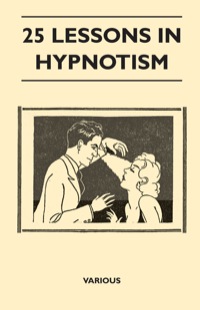صورة الغلاف: 25 Lessons in Hypnotism - Being the Most Perfect, Complete, Easily Learned and Comprehensive Course in the World. 9781446506936