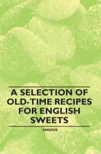 صورة الغلاف: A Selection of Old-Time Recipes for English Sweets 9781446541401