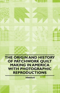 Cover image: The Origin and History of Patchwork Quilt Making in America with Photographic Reproductions 9781446542316