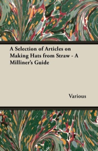 表紙画像: A Selection of Articles on Making Hats from Straw - A Milliner's Guide 9781447412724