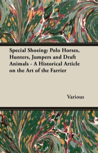 صورة الغلاف: Special Shoeing: Polo Horses, Hunters, Jumpers and Draft Animals - A Historical Article on the Art of the Farrier 9781447414605