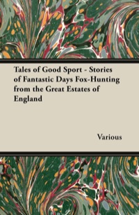 صورة الغلاف: Tales of Good Sport - Stories of Fantastic Days Fox-Hunting from the Great Estates of England 9781447421146