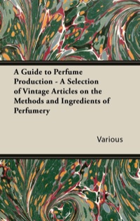 Cover image: A Guide to Perfume Production - A Selection of Vintage Articles on the Methods and Ingredients of Perfumery 9781447430087
