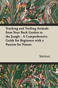 Immagine di copertina: Tracking and Trailing Animals from Your Back Garden to the Jungle - A Comprehensive Guide for Beginners with a Passion for Nature 9781447432531