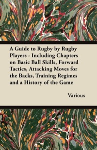 Titelbild: A Guide to Rugby by Rugby Players - Including Chapters on Basic Ball Skills, Forward Tactics, Attacking Moves for the Backs, Training Regimes and a History of the Game 9781447437093