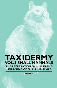 صورة الغلاف: Taxidermy Vol. 5 Small Mammals - The Preparation, Skinning and Mounting of Small Mammals 9781446524060