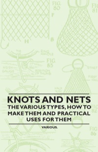 صورة الغلاف: Knots and Nets - The Various Types, How to Make them and Practical Uses for them 9781446524312