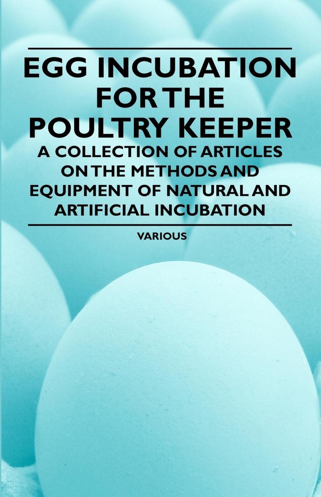 Egg Incubation for the Poultry Keeper – A Collection of Articles on the Methods and Equipment of Natural and Artificial Incubation