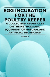 Cover image: Egg Incubation for the Poultry Keeper - A Collection of Articles on the Methods and Equipment of Natural and Artificial Incubation 9781446535158