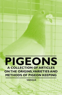 Cover image: Pigeons - A Collection of Articles on the Origins, Varieties and Methods of Pigeon Keeping 9781446535233