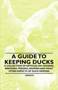 表紙画像: A Guide to Keeping Ducks - A Collection of Articles on Housing, Breeding, Feeding, Rearing and Many Other Aspects of Duck Keeping 9781446536506