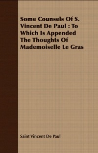 Titelbild: Some Counsels Of S. Vincent De Paul : To Which Is Appended The Thoughts Of Mademoiselle Le Gras 9781409708490