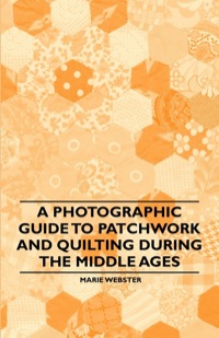 Cover image: A Photographic Guide to Patchwork and Quilting During the Middle Ages 9781446542156