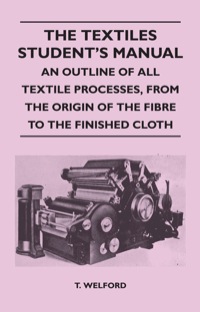 表紙画像: The Textiles Student's Manual - An Outline of All Textile Processes, From the Origin of the Fibre to the Finished Cloth 9781447400943