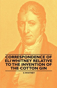 Immagine di copertina: Correspondence of Eli Whitney Relative to the Invention of the Cotton Gin 9781445528304