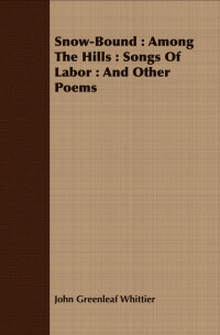 Cover image: Snow-Bound : Among The Hills : Songs Of Labor : And Other Poems 9781408692431