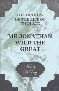 Imagen de portada: The History of the Life of the Late Mr Jonathan Wild the Great 9781444654752
