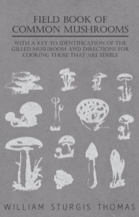 表紙画像: Field Book of Common Mushrooms - With a Key to Identification of the Gilled Mushroom and Directions for Cooking those that are Edible 9781446519677