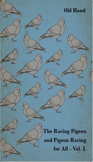 Cover image: The Racing Pigeon and Pigeon Racing for All - Vol. I. 9781446541180