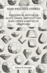 صورة الغلاف: Semi-Precious Stones - A Historical Article on Agate, Amber, Amethyst and Many Other Varieties of Gemstones 9781447420484