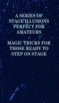 Omslagafbeelding: A Series of Stage Illusions Perfect for Amateurs - Magic Tricks for Those Ready to Step on Stage 9781446524589