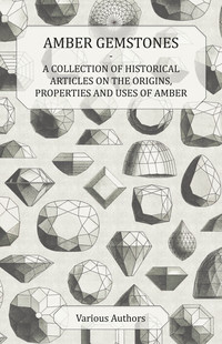 صورة الغلاف: Amber Gemstones - A Collection of Historical Articles on the Origins, Properties and Uses of Amber 9781447420019