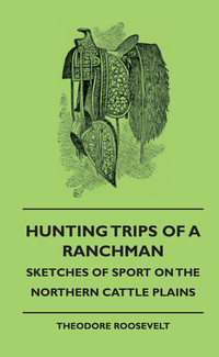 Omslagafbeelding: Hunting Trips of a Ranchman - Sketches of Sport on the Northern Cattle Plains 9781444648577