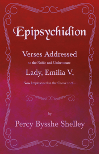 Cover image: Epipsychidion: Verses Addressed to the Noble and Unfortunate Lady, Emilia V, Now Imprisoned in the Convent ofâ€” 9781445529219