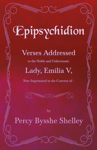 Cover image: Epipsychidion: Verses Addressed to the Noble and Unfortunate Lady, Emilia V, Now Imprisoned in the Convent ofâ€” 9781445529219