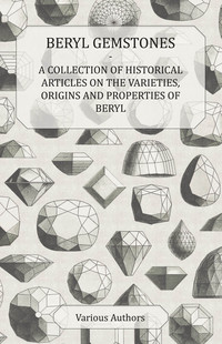 صورة الغلاف: Beryl Gemstones - A Collection of Historical Articles on the Varieties, Origins and Properties of Beryl 9781447420040