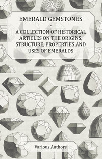 صورة الغلاف: Emerald Gemstones - A Collection of Historical Articles on the Origins, Structure, Properties and Uses of Emeralds 9781447420194