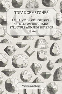 صورة الغلاف: Topaz Gemstones - A Collection of Historical Articles on the Origins, Structure and Properties of Topaz 9781447420521