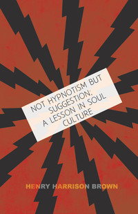 Cover image: Not Hypnotism But Suggestion; A Lesson In Soul Culture 9781408698174