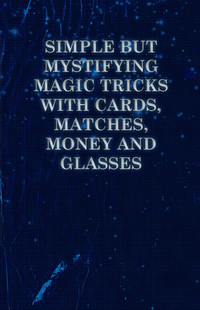 صورة الغلاف: Simple but Mystifying Magic Tricks with Cards, Matches, Money and Glasses 9781446524565