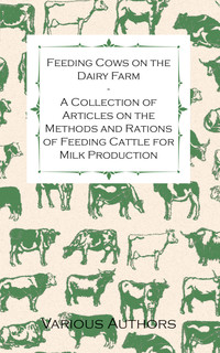Titelbild: Feeding Cows on the Dairy Farm - A Collection of Articles on the Methods and Rations of Feeding Cattle for Milk Production 9781446536032